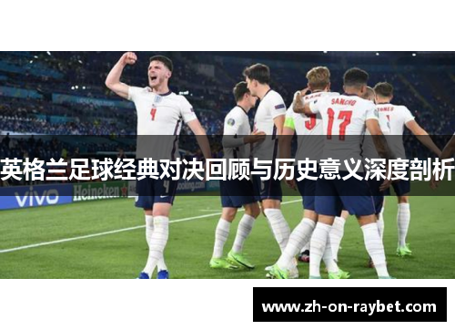 英格兰足球经典对决回顾与历史意义深度剖析