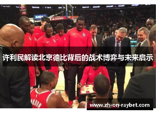 许利民解读北京德比背后的战术博弈与未来启示