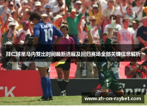 拜仁球星马内复出时间最新进展及回归赛场全部关键信息解析