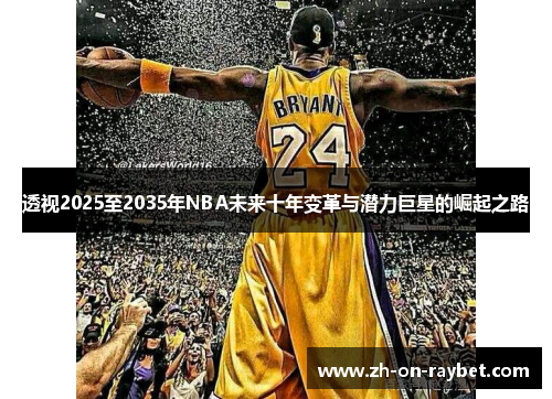 透视2025至2035年NBA未来十年变革与潜力巨星的崛起之路