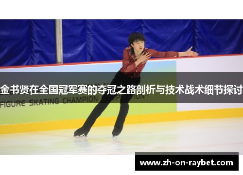 金书贤在全国冠军赛的夺冠之路剖析与技术战术细节探讨