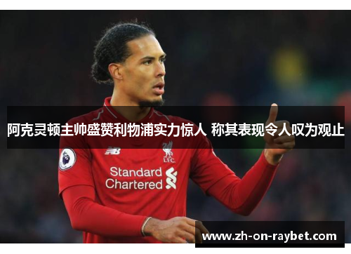 阿克灵顿主帅盛赞利物浦实力惊人 称其表现令人叹为观止