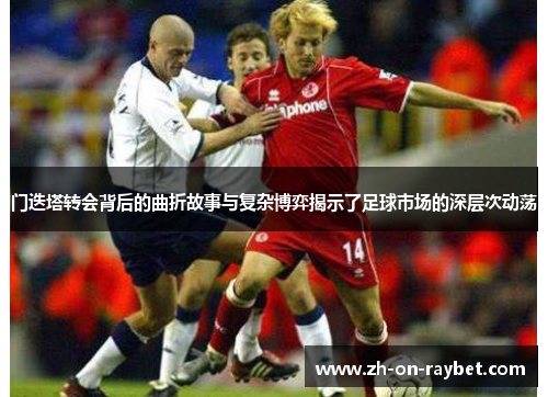 门迭塔转会背后的曲折故事与复杂博弈揭示了足球市场的深层次动荡 门迭塔转会背后的曲折故事与复杂博弈揭示了足球市场的深层次动荡