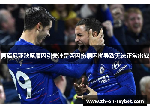阿库尼亚缺席原因引关注是否因伤病困扰导致无法正常出战