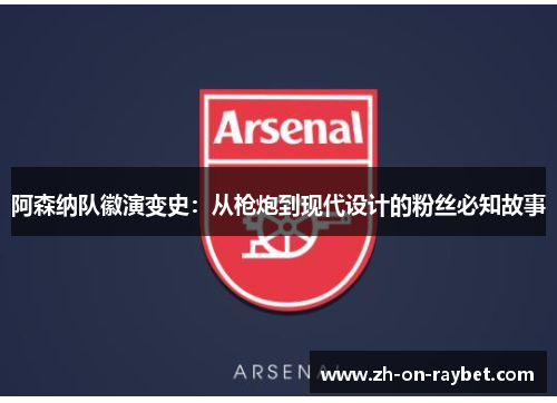 阿森纳队徽演变史:从枪炮到现代设计的粉丝必知故事 阿森纳队徽演变史:从枪炮到现代设计的粉丝必知故事