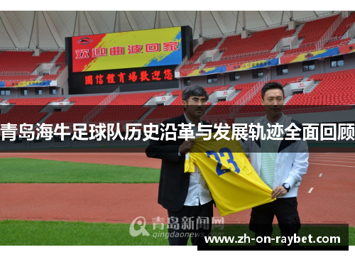青岛海牛足球队历史沿革与发展轨迹全面回顾 青岛海牛足球队历史沿革与发展轨迹全面回顾