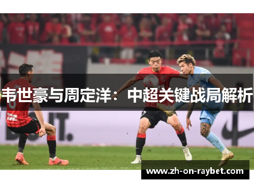 韦世豪与周定洋：中超关键战局解析