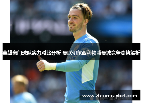 英超豪门球队实力对比分析 曼联切尔西利物浦曼城竞争态势解析