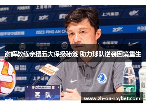 谢晖教练亲授五大保级秘笈 助力球队逆袭困境重生 谢晖教练亲授五大保级秘笈 助力球队逆袭困境重生