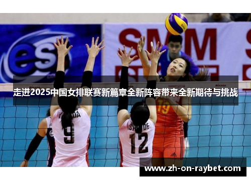 走进2025中国女排联赛新篇章全新阵容带来全新期待与挑战 走进2025中国女排联赛新篇章全新阵容带来全新期待与挑战