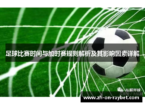 足球比赛时间与加时赛规则解析及其影响因素详解