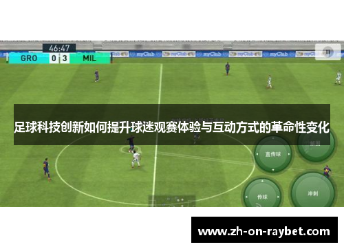 足球科技创新如何提升球迷观赛体验与互动方式的革命性变化 足球科技创新如何提升球迷观赛体验与互动方式的革命性变化