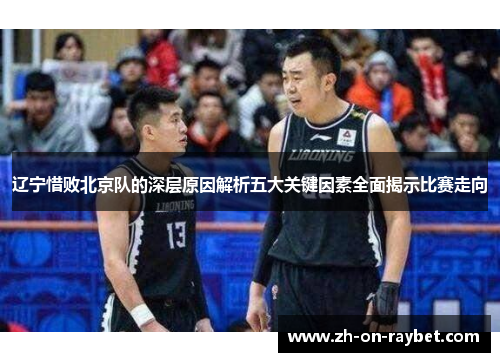 辽宁惜败北京队的深层原因解析五大关键因素全面揭示比赛走向