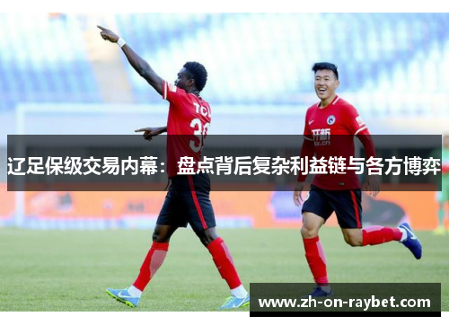 辽足保级交易内幕：盘点背后复杂利益链与各方博弈