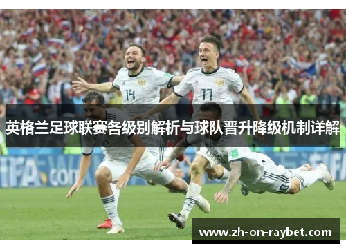 英格兰足球联赛各级别解析与球队晋升降级机制详解