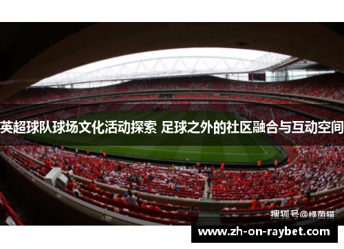 英超球队球场文化活动探索 足球之外的社区融合与互动空间 英超球队球场文化活动探索 足球之外的社区融合与互动空间