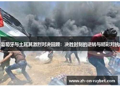 葡萄牙与土耳其激烈对决回顾:决胜时刻的逆转与精彩对抗 葡萄牙与土耳其激烈对决回顾:决胜时刻的逆转与精彩对抗