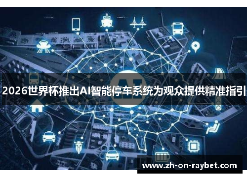 2026世界杯推出AI智能停车系统为观众提供精准指引