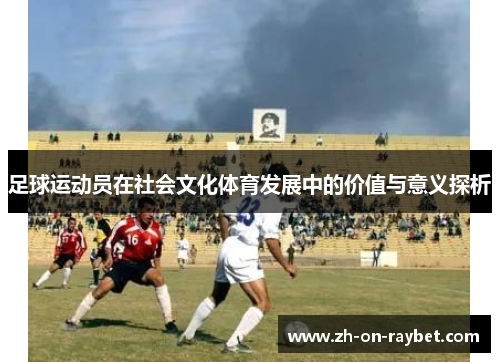 足球运动员在社会文化体育发展中的价值与意义探析