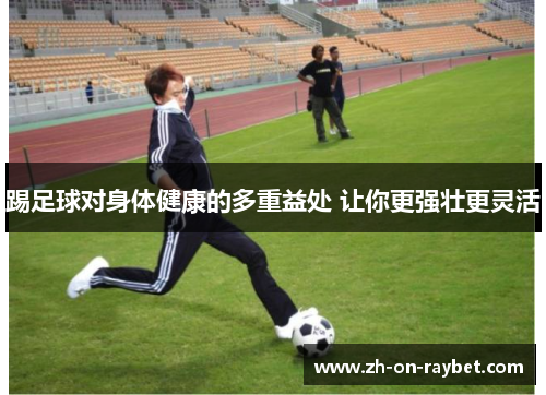 踢足球对身体健康的多重益处 让你更强壮更灵活