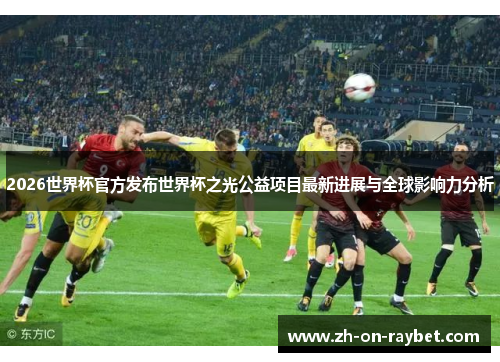 2026世界杯官方发布世界杯之光公益项目最新进展与全球影响力分析 2026世界杯官方发布世界杯之光公益项目最新进展与全球影响力分析