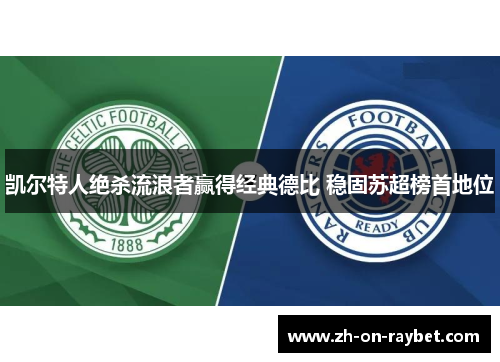 凯尔特人绝杀流浪者赢得经典德比 稳固苏超榜首地位 凯尔特人绝杀流浪者赢得经典德比 稳固苏超榜首地位