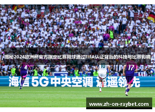揭秘2024欧洲杯官方指定比赛用球通过FIFA认证背后的科技与比赛影响