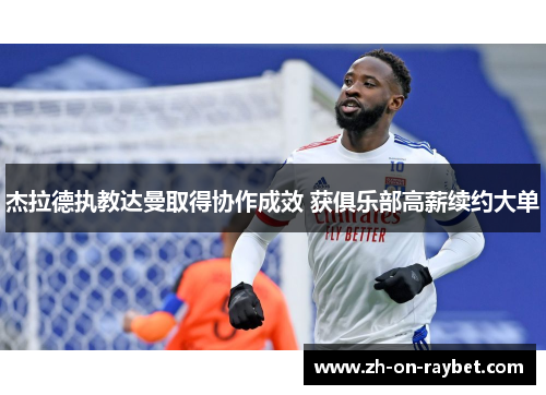 杰拉德执教达曼取得协作成效 获俱乐部高薪续约大单 杰拉德执教达曼取得协作成效 获俱乐部高薪续约大单